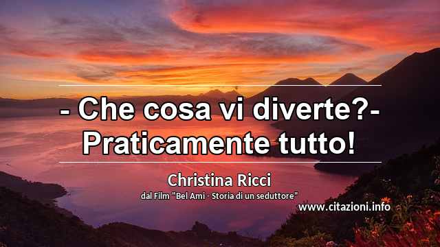 “- Che cosa vi diverte?- Praticamente tutto!”