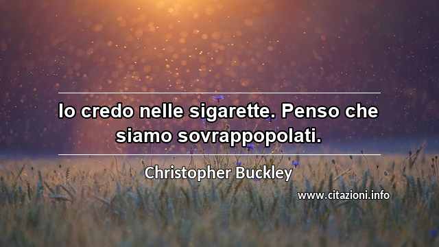 “Io credo nelle sigarette. Penso che siamo sovrappopolati.”