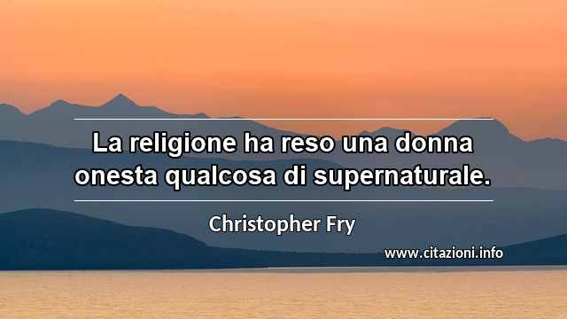 “La religione ha reso una donna onesta qualcosa di supernaturale.”
