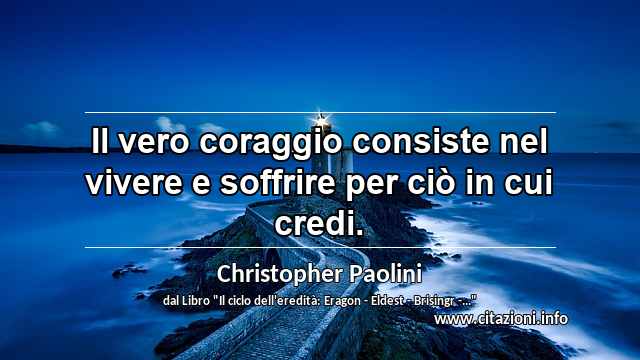 “Il vero coraggio consiste nel vivere e soffrire per ciò in cui credi.”