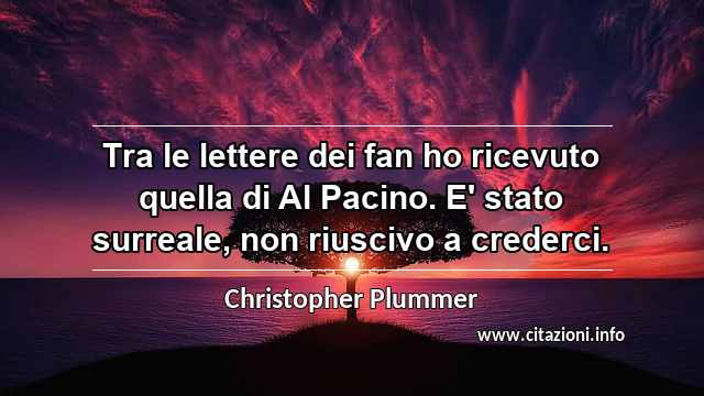 “Tra le lettere dei fan ho ricevuto quella di Al Pacino. E' stato surreale, non riuscivo a crederci.”