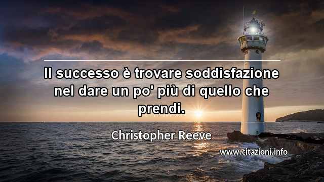 “Il successo è trovare soddisfazione nel dare un po' più di quello che prendi.”