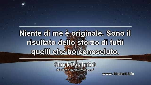 “Niente di me è originale. Sono il risultato dello sforzo di tutti quelli che ho conosciuto.”