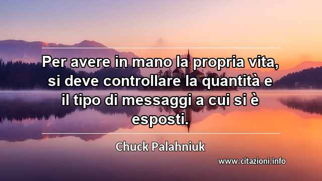 “Per avere in mano la propria vita, si deve controllare la quantità e il tipo di messaggi a cui si è esposti.”