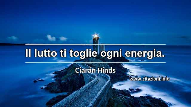 “Il lutto ti toglie ogni energia.”