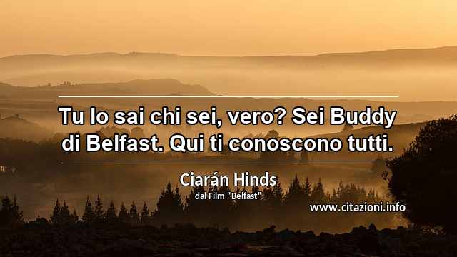“Tu lo sai chi sei, vero? Sei Buddy di Belfast. Qui ti conoscono tutti.”