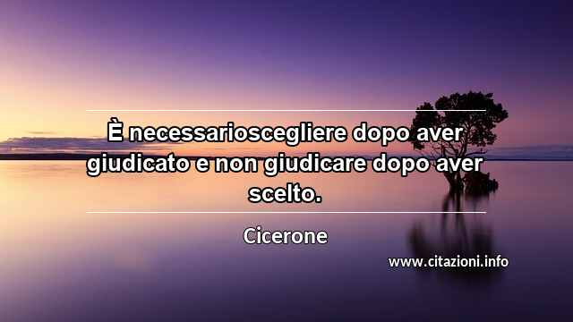 “È necessarioscegliere dopo aver giudicato e non giudicare dopo aver scelto.”