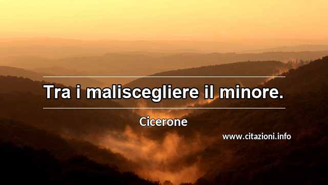 “Tra i maliscegliere il minore.”