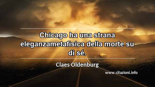 “Chicago ha una strana eleganzametafisica della morte su di sé.”