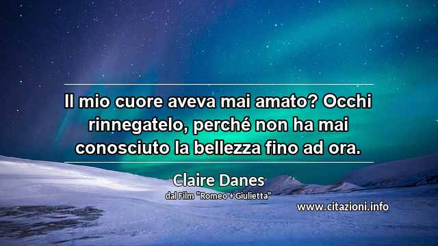 “Il mio cuore aveva mai amato? Occhi rinnegatelo, perché non ha mai conosciuto la bellezza fino ad ora.”