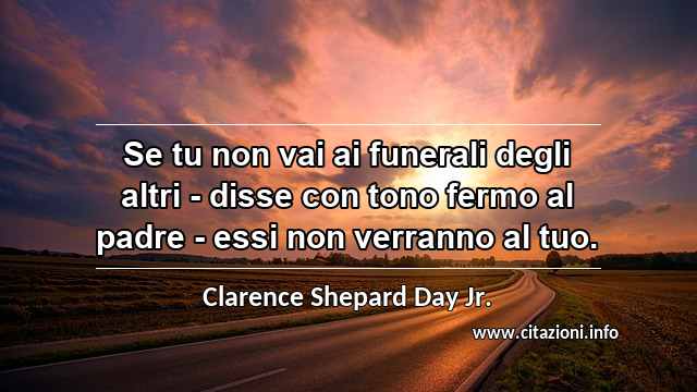 “Se tu non vai ai funerali degli altri - disse con tono fermo al padre - essi non verranno al tuo.”