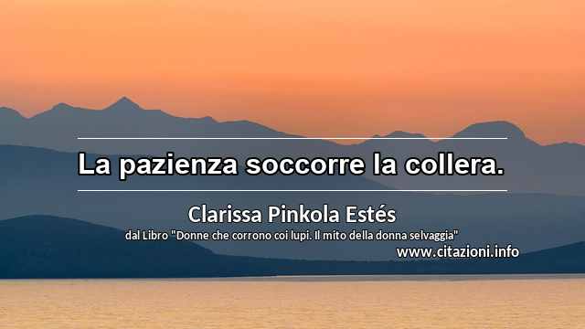 “La pazienza soccorre la collera.”
