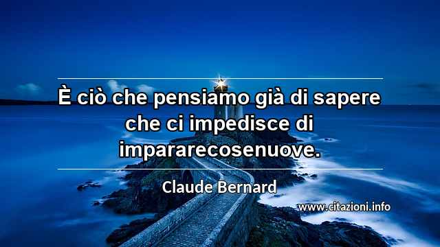 “È ciò che pensiamo già di sapere che ci impedisce di impararecosenuove.”