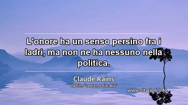 “L'onore ha un senso persino fra i ladri, ma non ne ha nessuno nella politica.”
