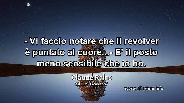 “- Vi faccio notare che il revolver è puntato al cuore...- E' il posto meno sensibile che io ho.”