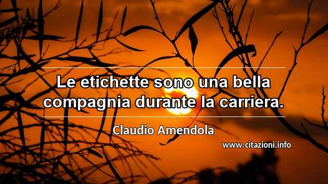 “Le etichette sono una bella compagnia durante la carriera.”