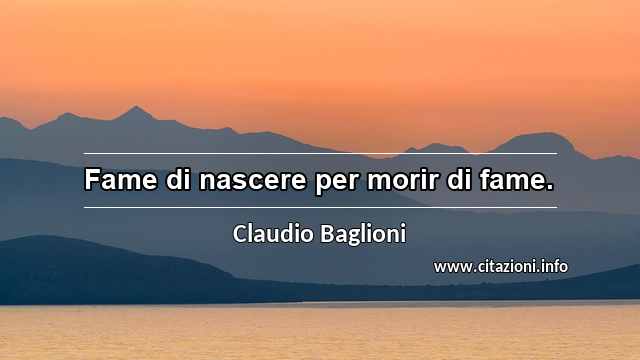 “Fame di nascere per morir di fame.”