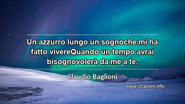 “Un azzurro lungo un sognoche mi ha fatto vivereQuando un tempo avrai bisognovolerà da me a te.”