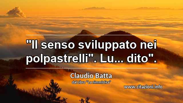 "Il senso sviluppato nei polpastrelli". Lu... dito".