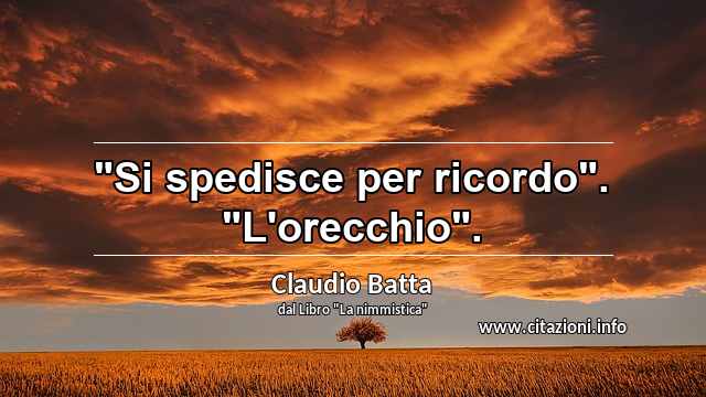 "Si spedisce per ricordo". "L'orecchio".