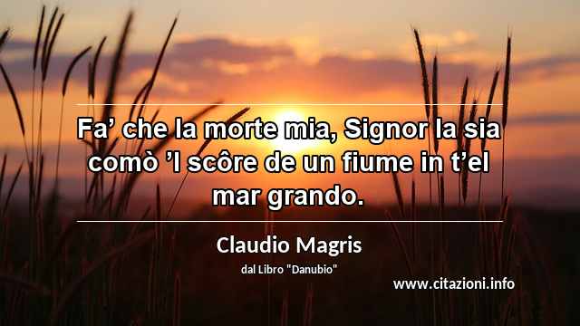 “Fa’ che la morte mia, Signor la sia comò ’l scôre de un fiume in t’el mar grando.”