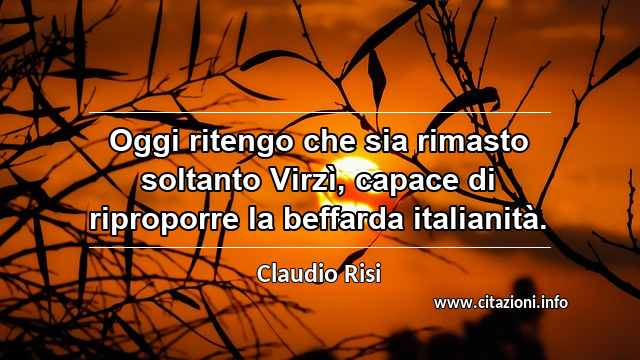 “Oggi ritengo che sia rimasto soltanto Virzì, capace di riproporre la beffarda italianità.”