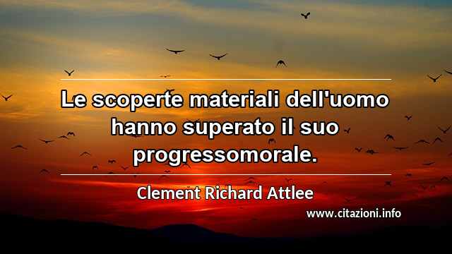 “Le scoperte materiali dell'uomo hanno superato il suo progressomorale.”