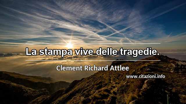 “La stampa vive delle tragedie.”