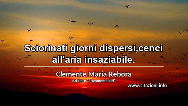 “Sciorinati giorni dispersi,cenci all'aria insaziabile.”
