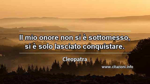 “Il mio onore non si è sottomesso, si è solo lasciato conquistare.”