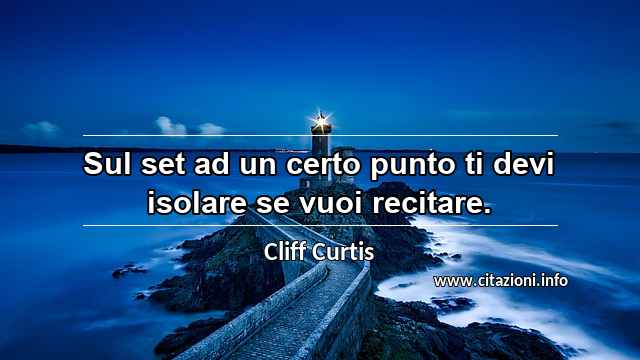 “Sul set ad un certo punto ti devi isolare se vuoi recitare.”