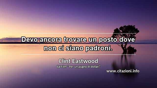 “Devo ancora trovare un posto dove non ci siano padroni.”