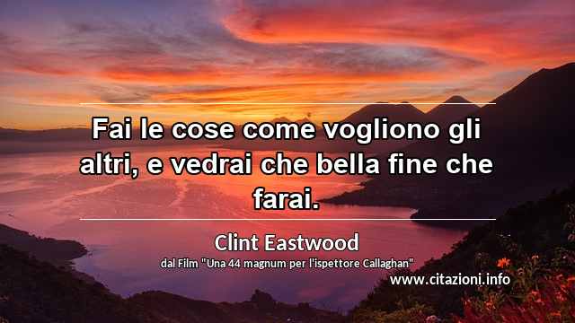 “Fai le cose come vogliono gli altri, e vedrai che bella fine che farai.”
