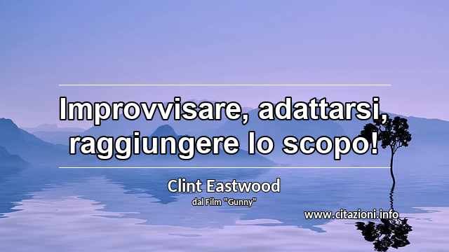 “Improvvisare, adattarsi, raggiungere lo scopo!”
