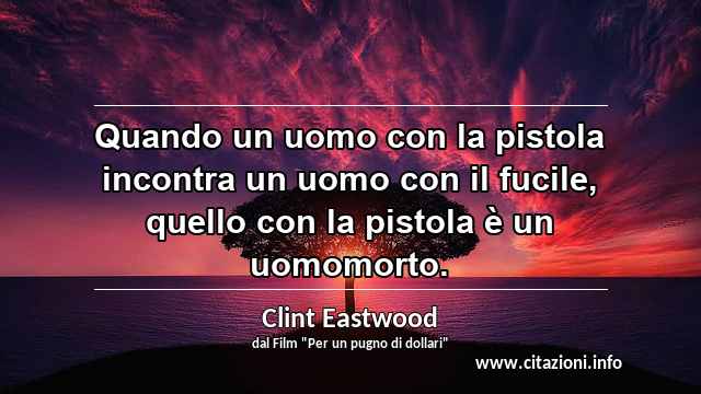 “Quando un uomo con la pistola incontra un uomo con il fucile, quello con la pistola è un uomomorto.”