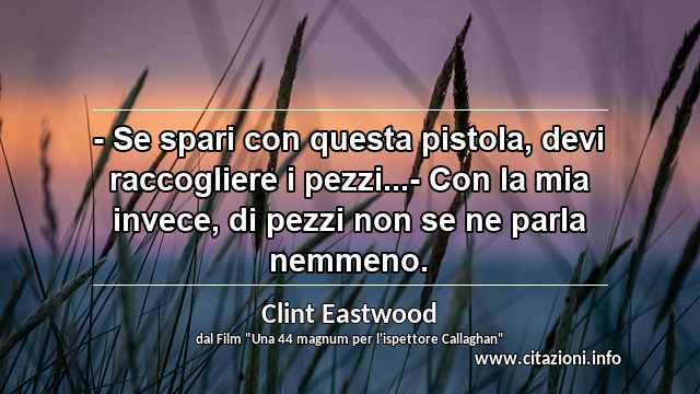 “- Se spari con questa pistola, devi raccogliere i pezzi...- Con la mia invece, di pezzi non se ne parla nemmeno.”