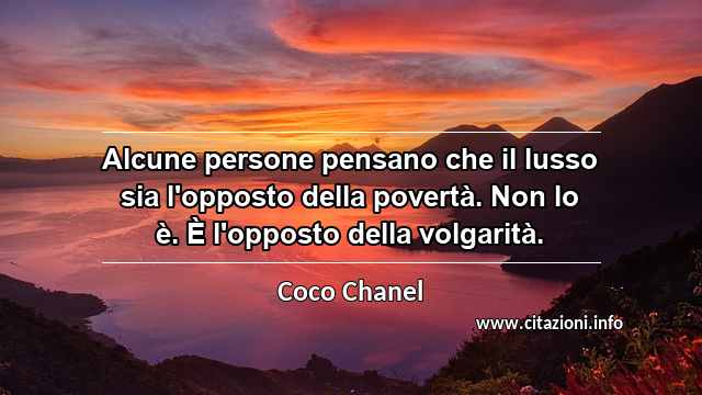 “Alcune persone pensano che il lusso sia l'opposto della povertà. Non lo è. È l'opposto della volgarità.”