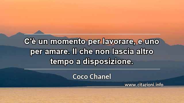 “C'è un momento per lavorare, e uno per amare. Il che non lascia altro tempo a disposizione.”