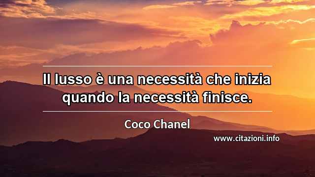 “Il lusso è una necessità che inizia quando la necessità finisce.”