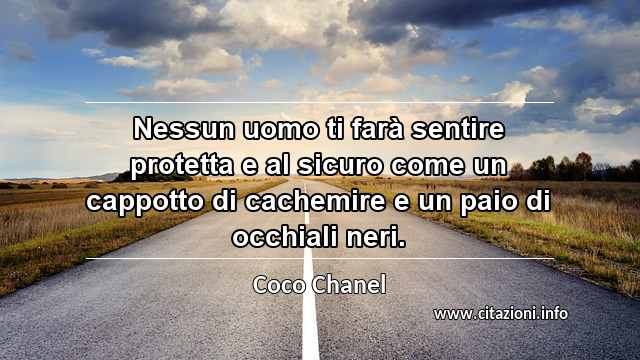 “Nessun uomo ti farà sentire protetta e al sicuro come un cappotto di cachemire e un paio di occhiali neri.”