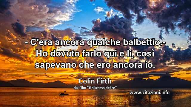 “- C'era ancora qualche balbettio.- Ho dovuto farlo qui e lì, così sapevano che ero ancora io.”