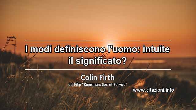 “I modi definiscono l'uomo: intuite il significato?”