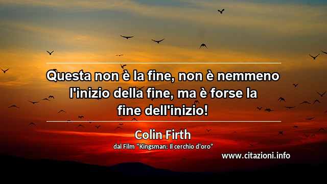 “Questa non è la fine, non è nemmeno l'inizio della fine, ma è forse la fine dell'inizio!”