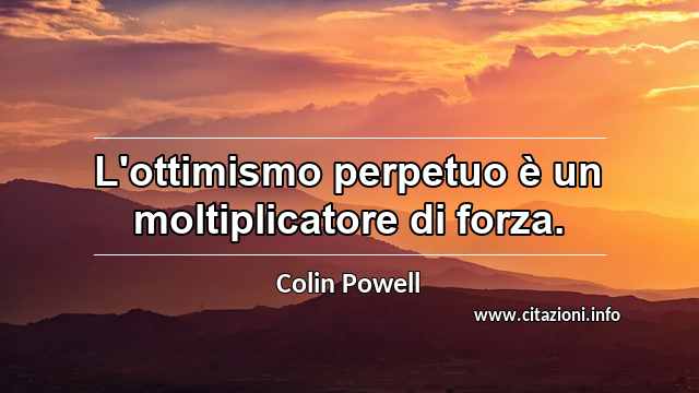 “L'ottimismo perpetuo è un moltiplicatore di forza.”