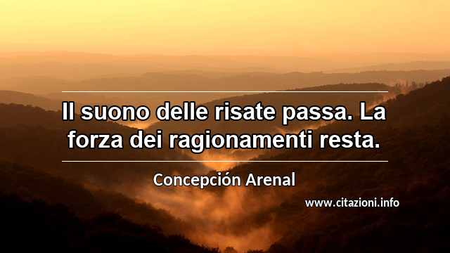 “Il suono delle risate passa. La forza dei ragionamenti resta.”