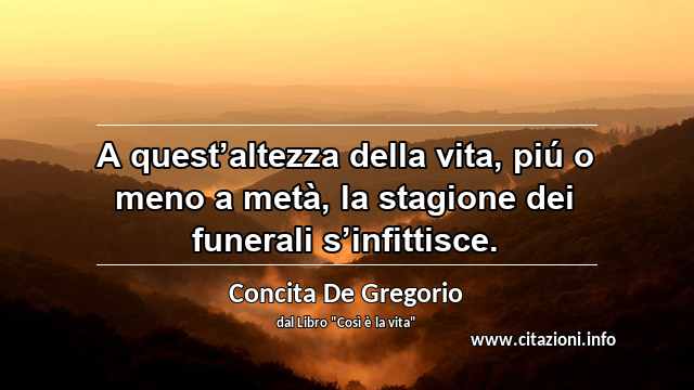 “A quest’altezza della vita, piú o meno a metà, la stagione dei funerali s’infittisce.”