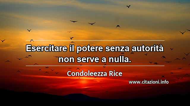 “Esercitare il potere senza autorità non serve a nulla.”
