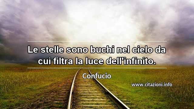 “Le stelle sono buchi nel cielo da cui filtra la luce dell'infinito.”