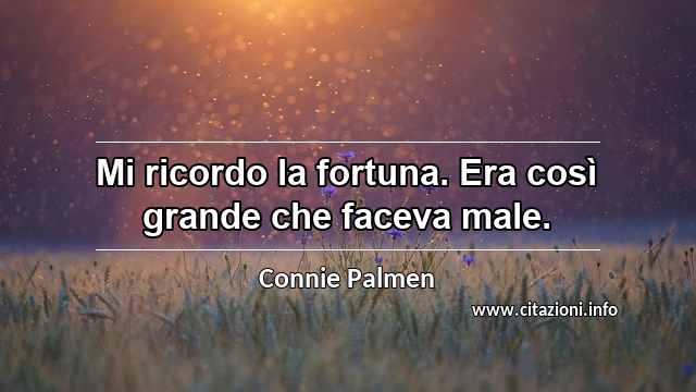 “Mi ricordo la fortuna. Era così grande che faceva male.”