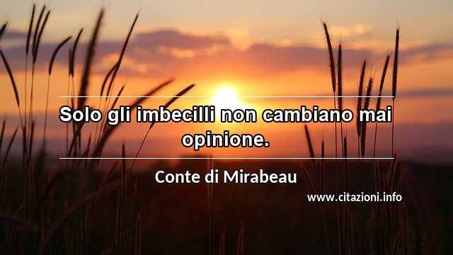 “Solo gli imbecilli non cambiano mai opinione.”